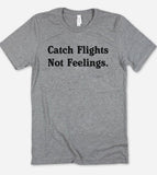 Catch Flights, Not Feelings - T-Shirt
