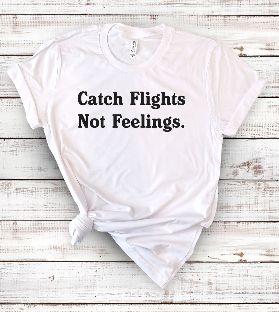 Catch Flights, Not Feelings - T-Shirt