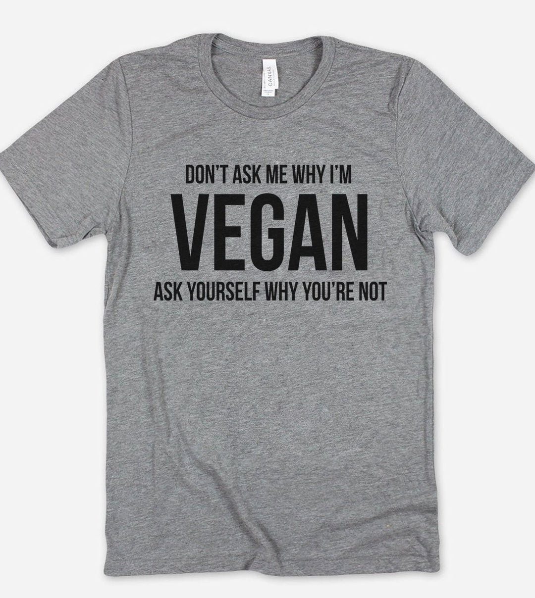 Don't Ask Me Why I'm Vegan, Ask Yourself Why You're Not - T-Shirt