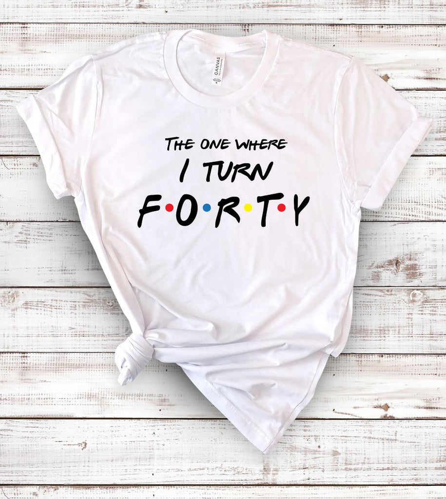 The One Where I Turn Forty - Friends 40th Birthday T-Shirt - House of Rodan