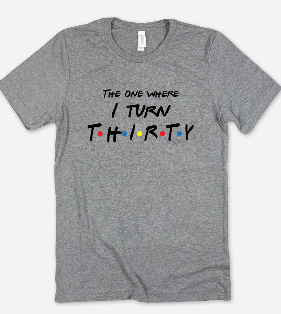The One Where I Turn Thirty - Friends 30th Birthday T-Shirt - House of Rodan