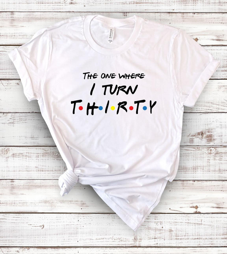 The One Where I Turn Thirty - Friends 30th Birthday T-Shirt - House of Rodan
