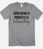 Gosh Being A Princess Is Exhausting - T-Shirt