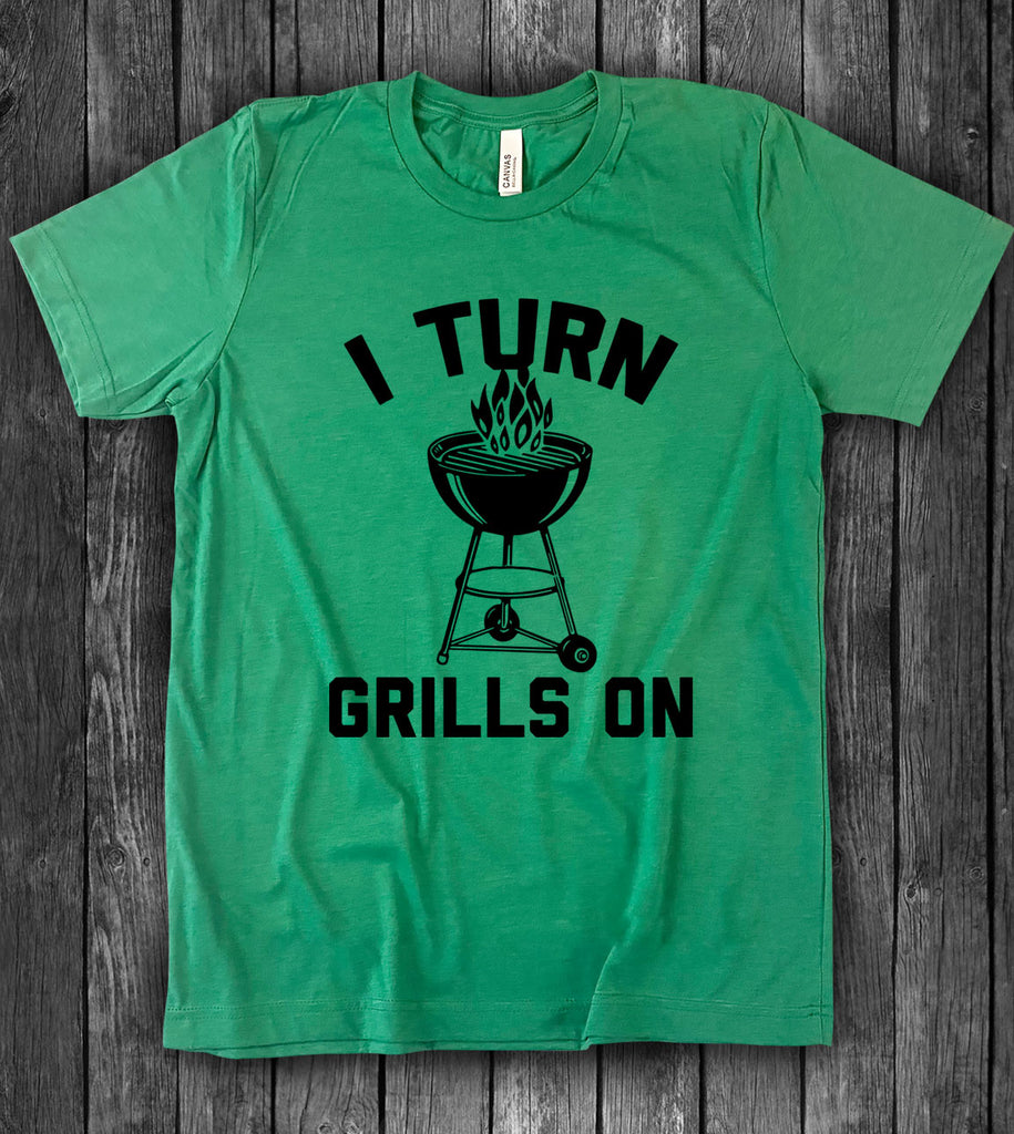 I Turn Grills On - T-Shirt
