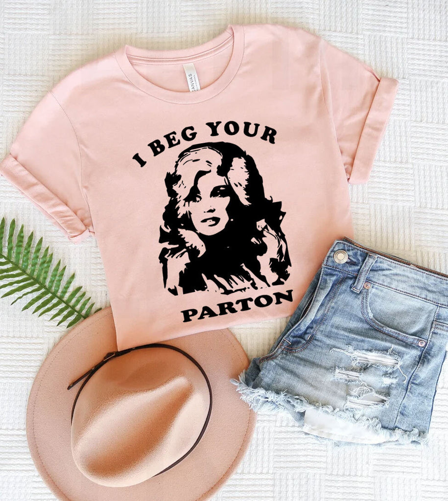 I Beg Your Parton- Funny Dolly T-Shirt