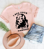 I Beg Your Parton- Funny Dolly T-Shirt