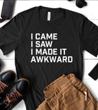 I Came, I Saw, I Made It Awkward - T-Shirt