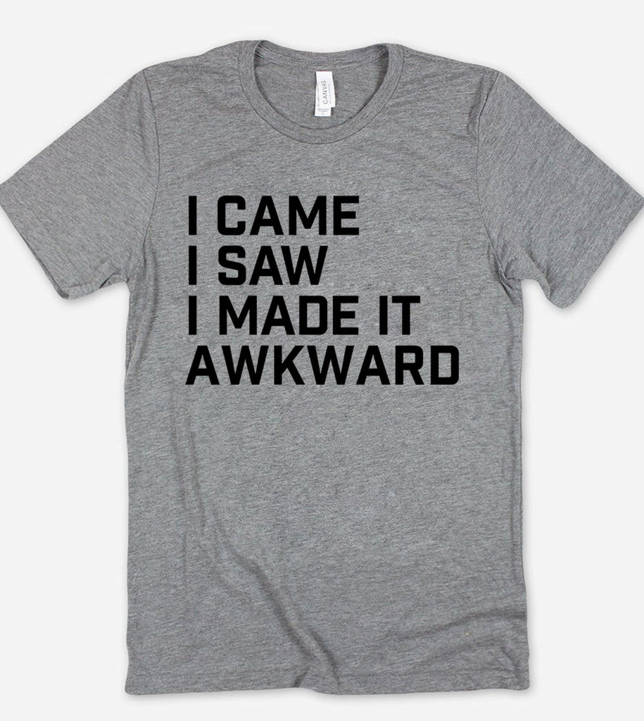 I Came, I Saw, I Made It Awkward - T-Shirt