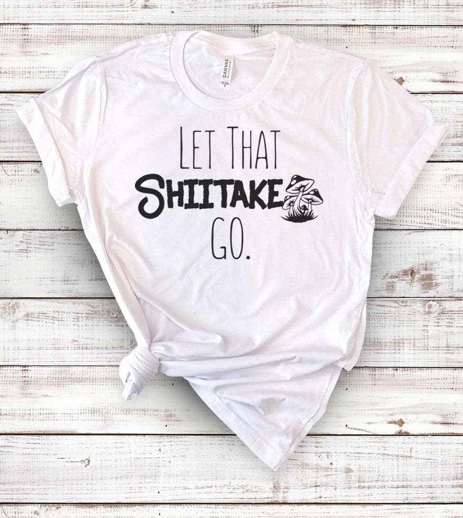 Let That Shiitake Go - Funny T-Shirt - House of Rodan