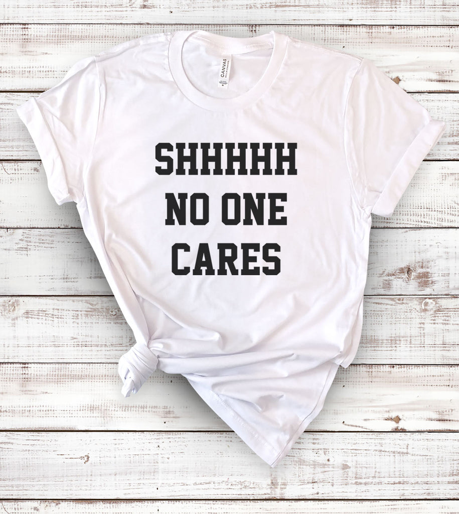 Shhh No One Cares - T-Shirt