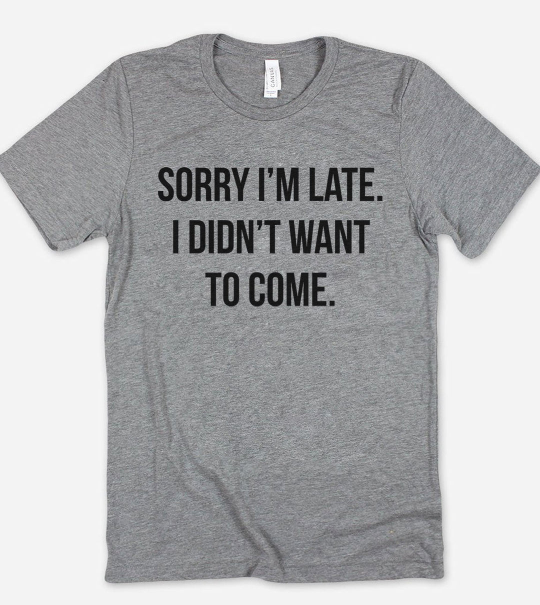 Sorry I'm Late, I Didn't Want To Come - T-Shirt