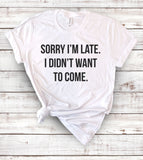 Sorry I'm Late, I Didn't Want To Come - T-Shirt