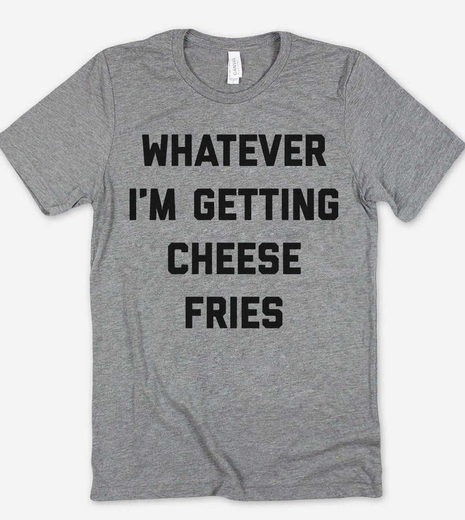 Whatever I'm Getting Cheese Fries - T-Shirt
