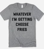Whatever I'm Getting Cheese Fries - T-Shirt