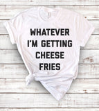 Whatever I'm Getting Cheese Fries - T-Shirt