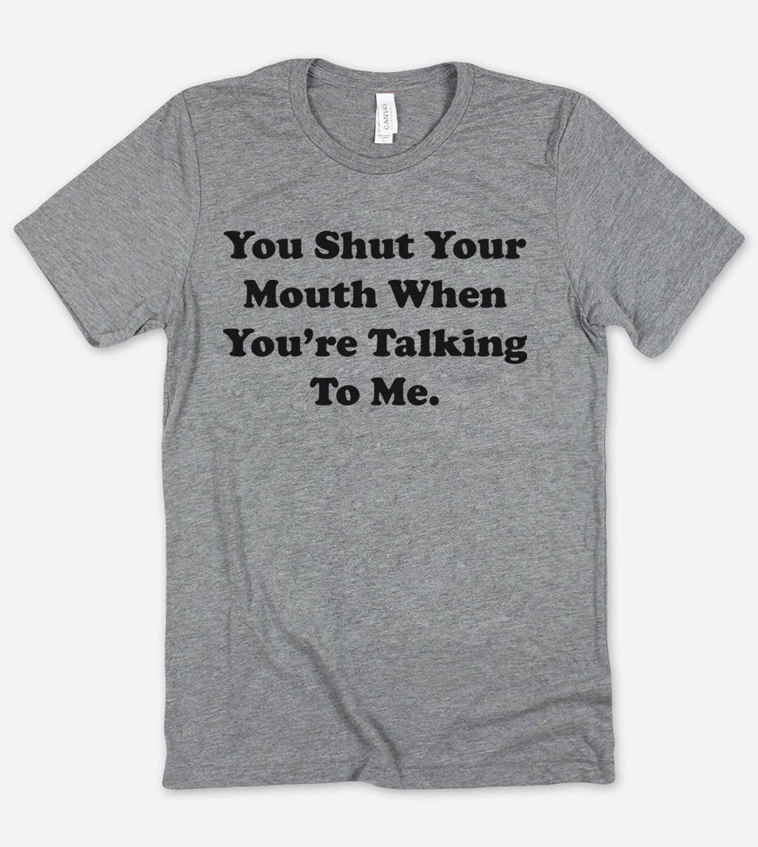 You Shut Your Mouth When You're Talking To Me - T-Shirt