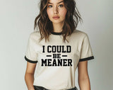 "I Could Be Meaner" design on a natural ringer t-shirt with black contrast trim