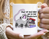 "Shut Up And Take Me To The Bookstore" design on a white ceramic coffee mug