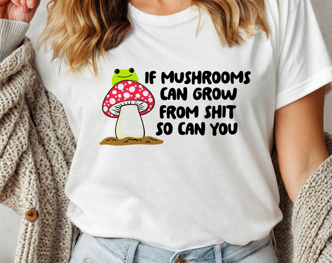 "If Mushrooms Can Grow From Sh*t" design on a white unisex t-shirt