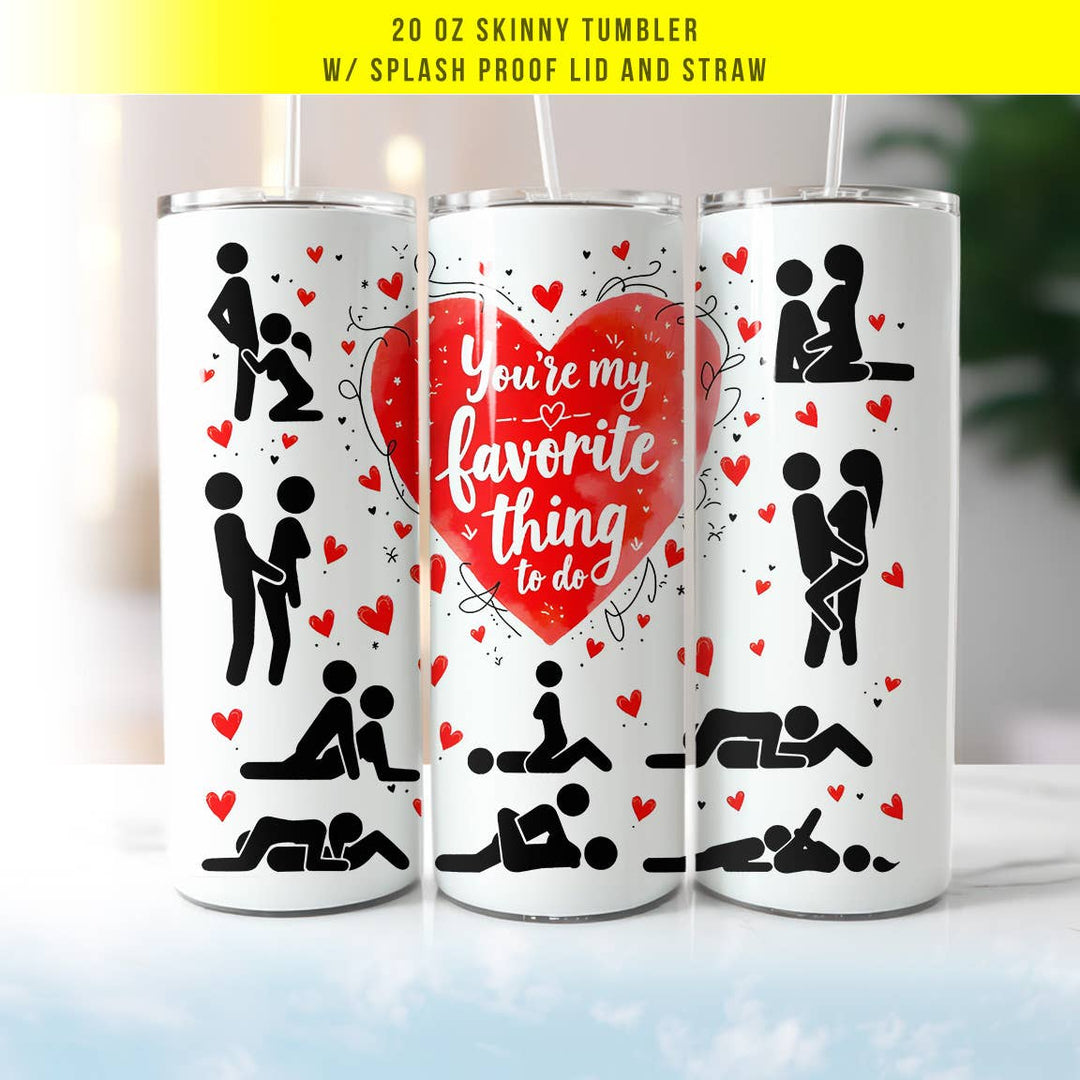 "You're My Favorite Thing To Do" design on a 20 oz skinny tumbler with lid and straw