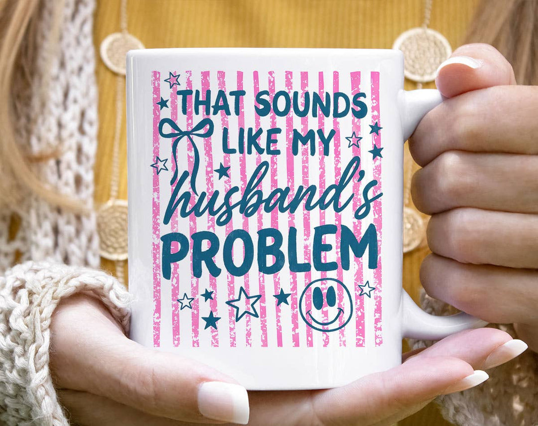 "That Sounds Like My Husbands Problem" design on a white ceramic coffee mug