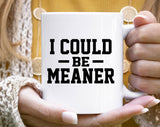 "I Could Be Meaner" design on a white ceramic coffee mug