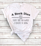 A Book Dies Every Time You Watch A Reality TV Show - T-Shirt