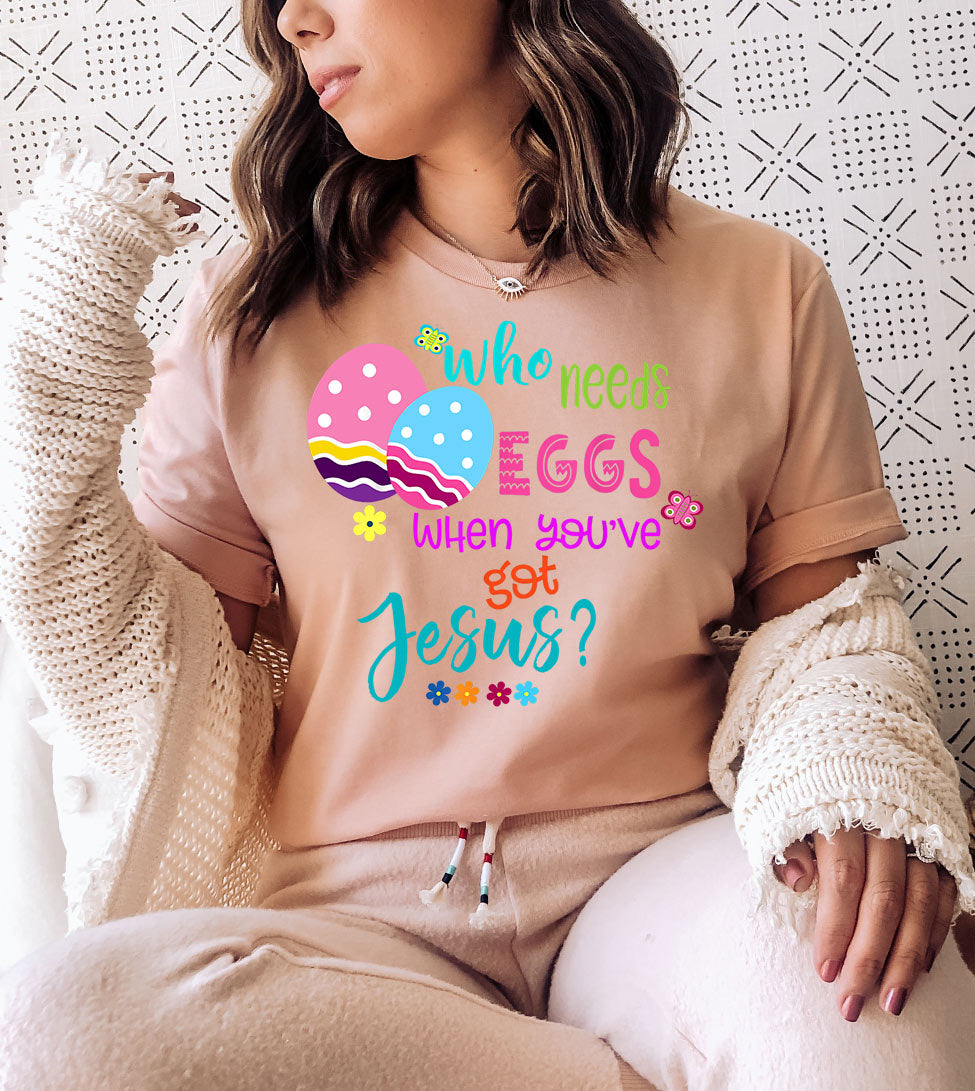 Who Needs Eggs When You've Got Jesus - Easter Eggs Cute Religious God Jesus T-Shirt