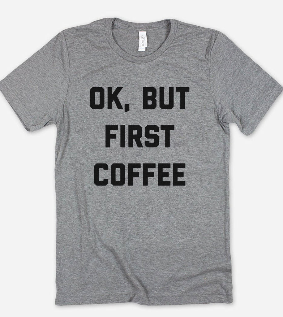 Ok, But First Coffee - T-Shirt