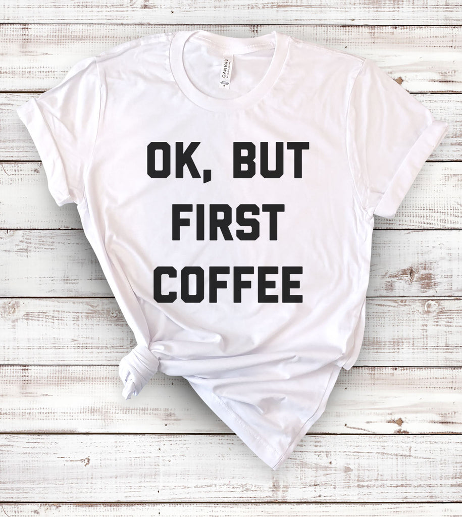 Ok, But First Coffee - T-Shirt