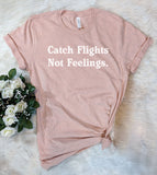Catch Flights, Not Feelings - T-Shirt