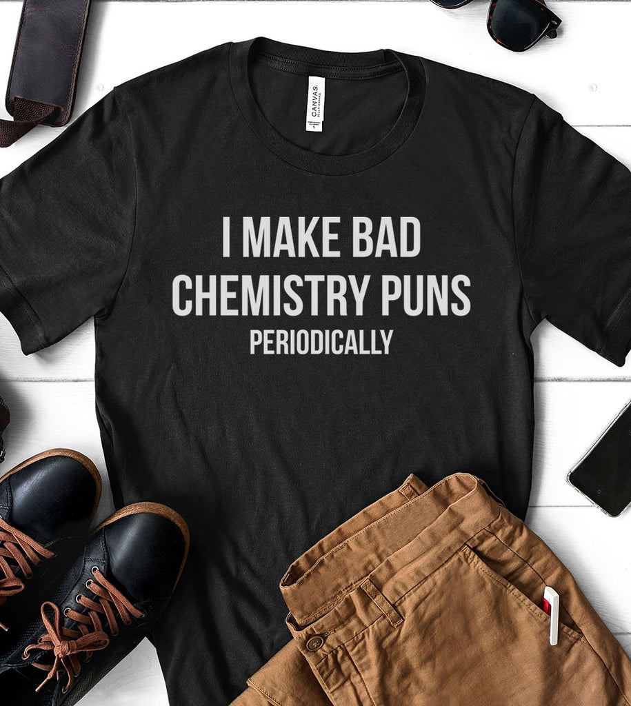I Make Bad Chemistry Puns Periodically -  T-Shirt