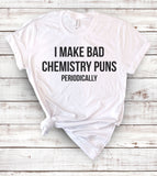 I Make Bad Chemistry Puns Periodically -  T-Shirt