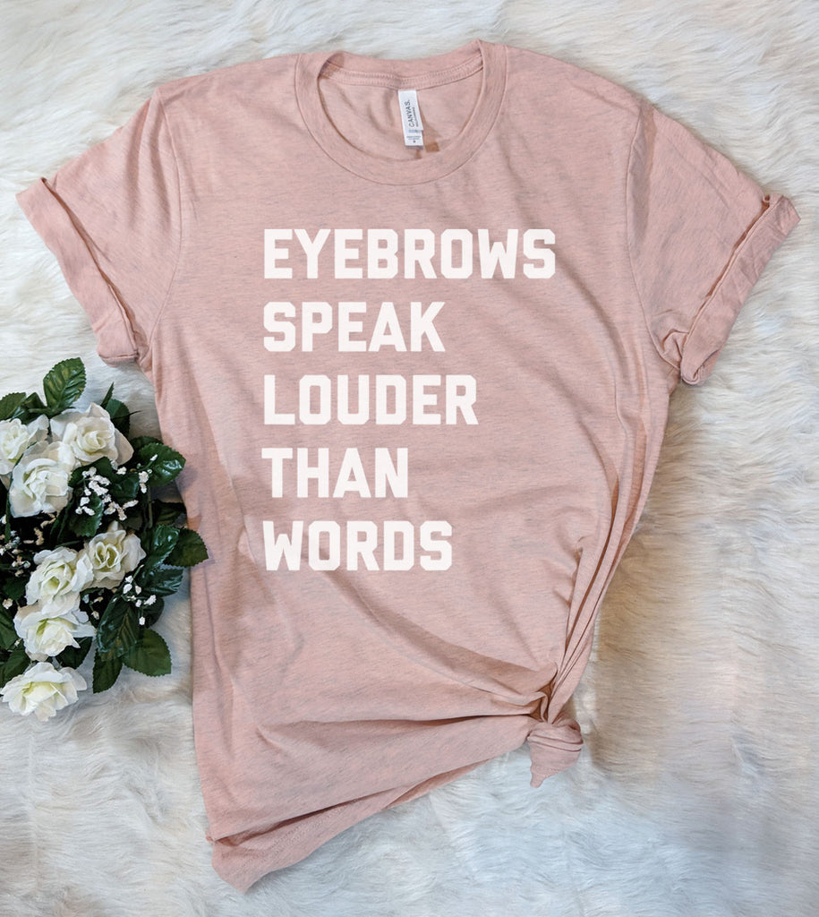 Eyebrows Speak Louder Than Words - T-Shirt