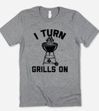 I Turn Grills On - T-Shirt