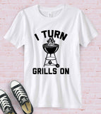 I Turn Grills On - T-Shirt