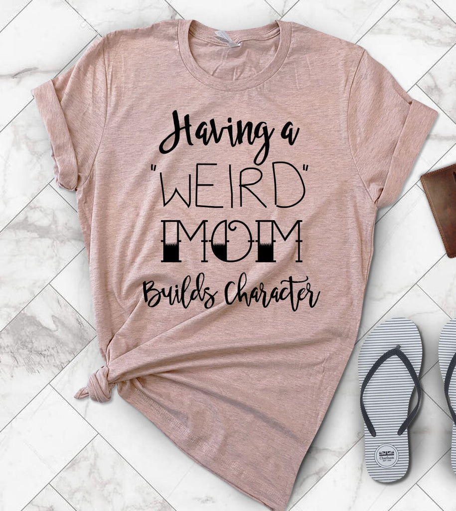 Having A Weird Mom Builds Character - T-Shirt