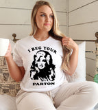 I Beg Your Parton- Funny Dolly T-Shirt