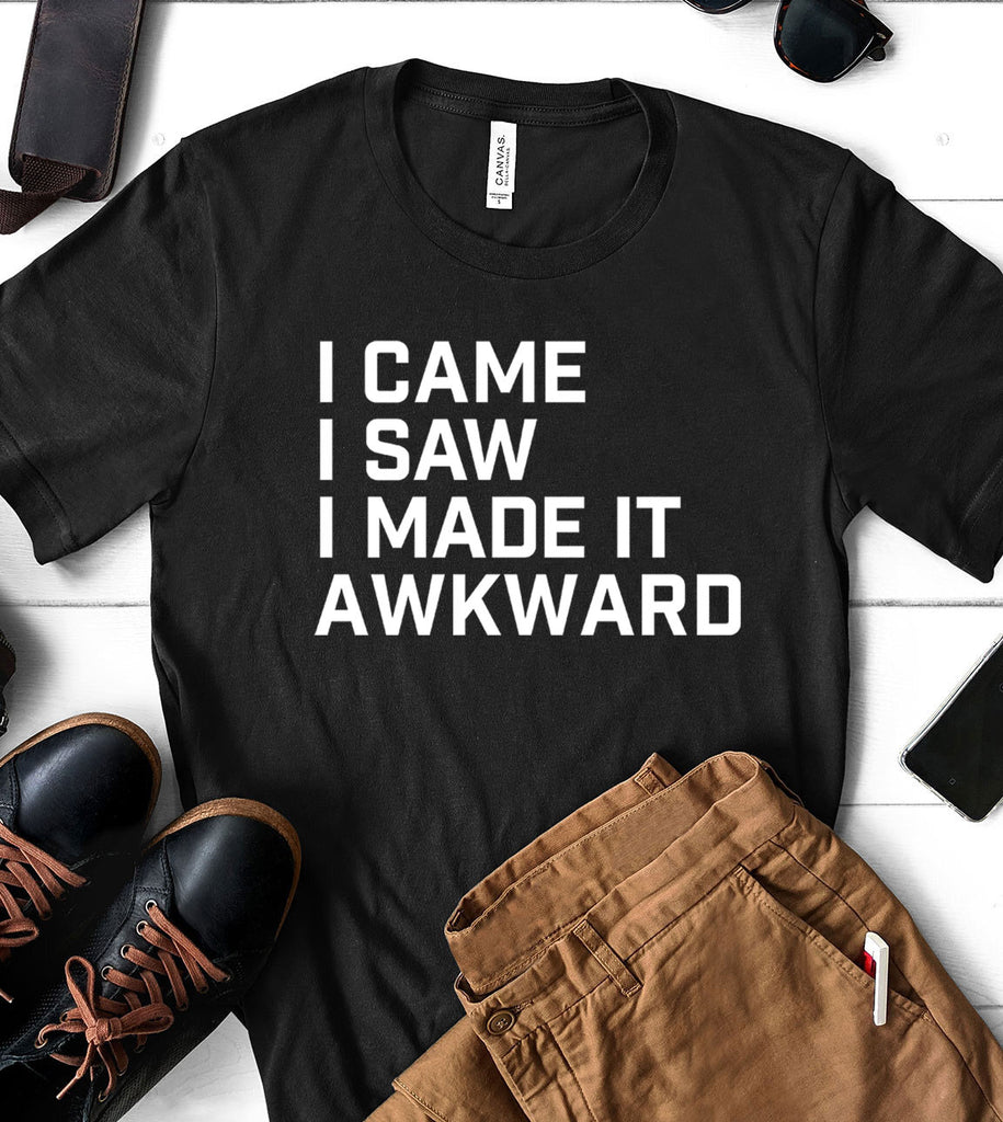 I Came, I Saw, I Made It Awkward - T-Shirt