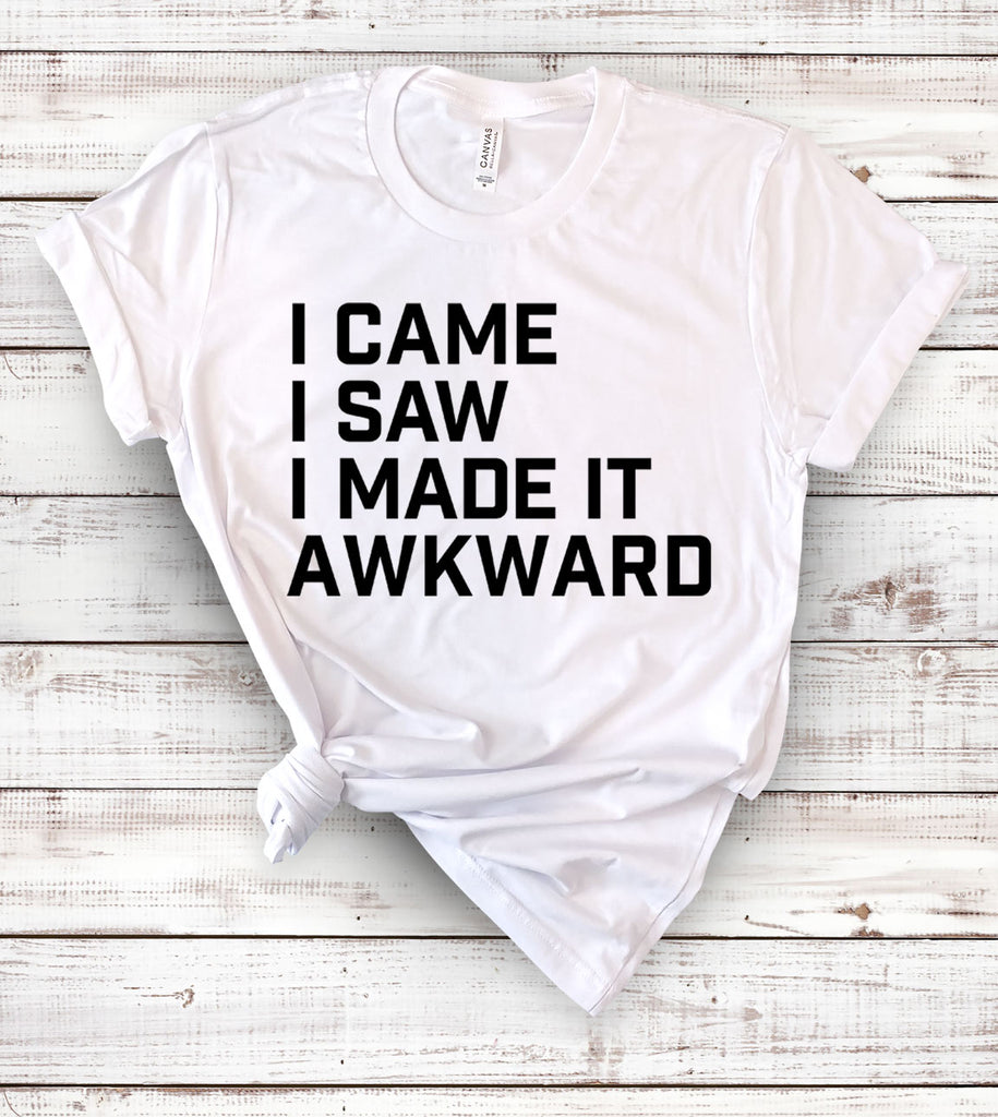 I Came, I Saw, I Made It Awkward - T-Shirt