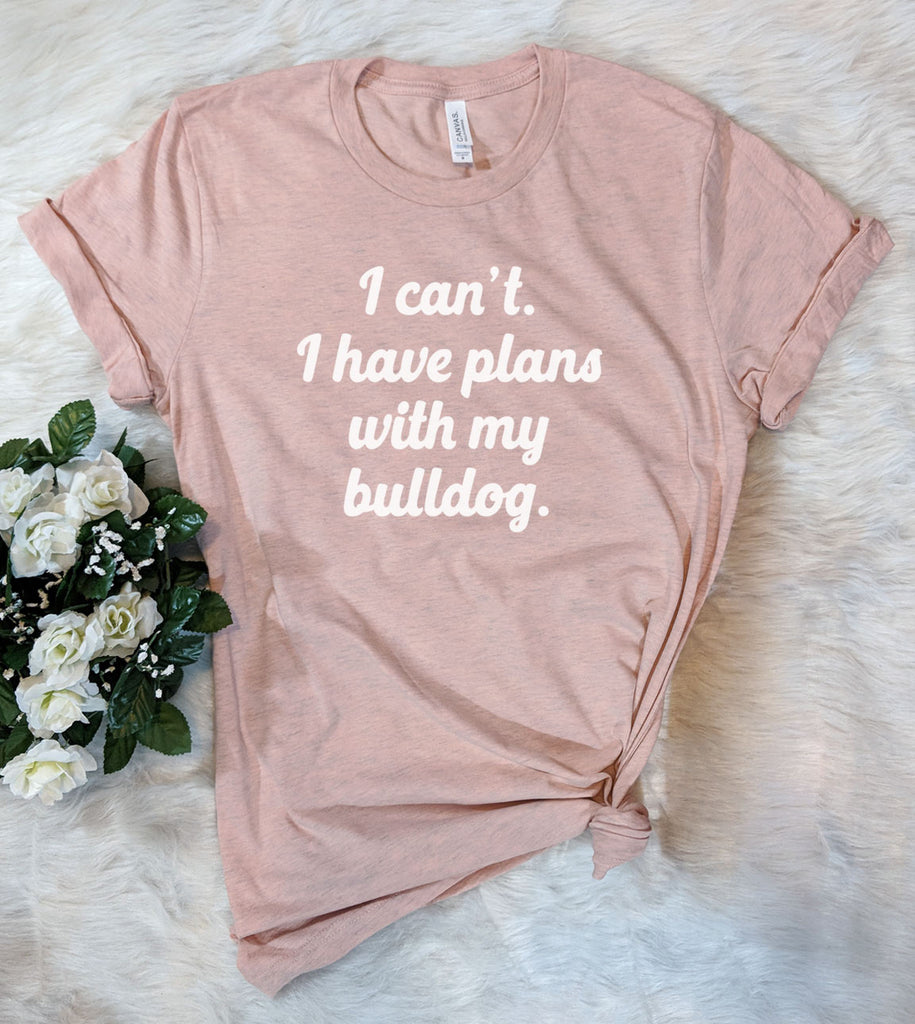 I Can't I Have Plans With My Bulldog - T-Shirt