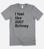I Feel Like 2007 Britney - Funny Sarcastic T-Shirt - House of Rodan