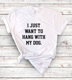 I Just Want To Hang With My Dogs - T-Shirt