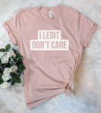I Legit Don't Care - Sassy T-Shirt - House of Rodan