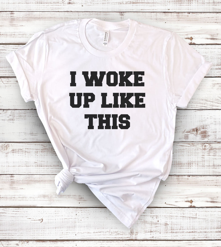 I Woke Up Like This - T-Shirt