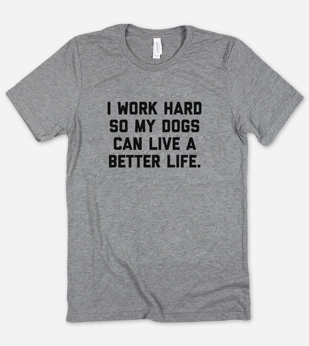 I Work Hard So My Dogs Can Live A Better Life- T-Shirt