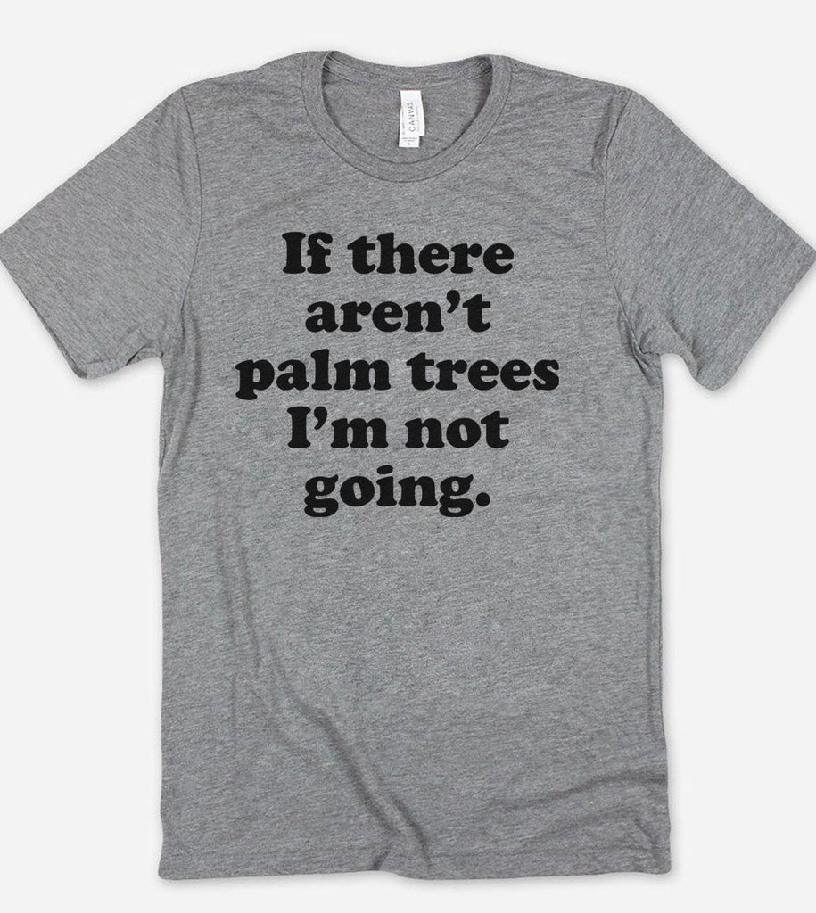 If There Aren't Palm Trees, I'm Not Going - Beach T-Shirt - House of Rodan