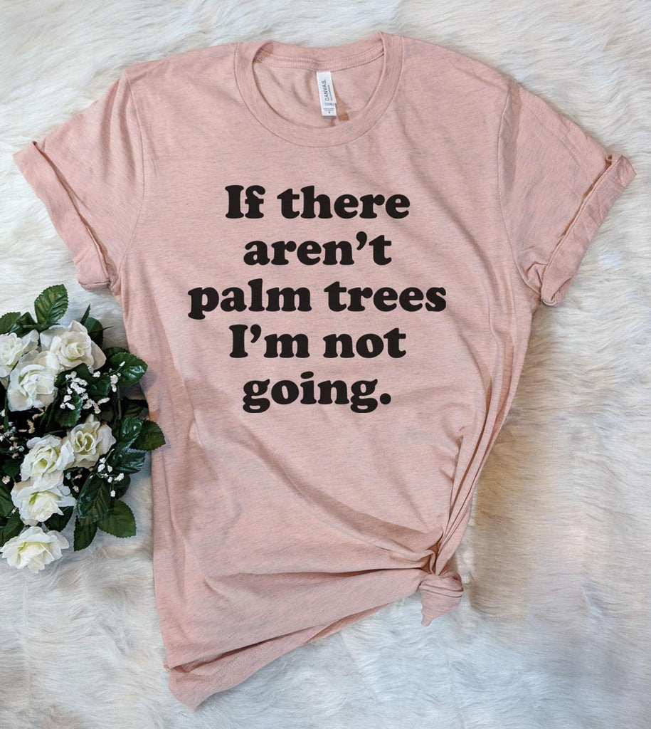 If There Aren't Palm Trees, I'm Not Going - Beach T-Shirt - House of Rodan