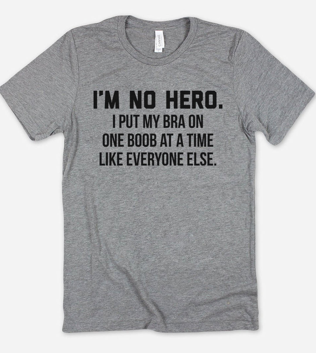 I'm No Hero, I Put My Bra On One Boob At A Time Like Everyone Else - T-Shirt