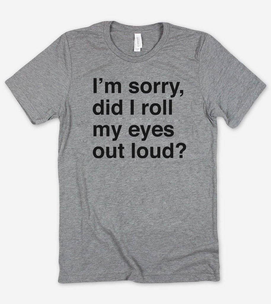 I'm Sorry Did I Roll My Eyes Out Loud? - Sarcastic T-Shirt - House of Rodan